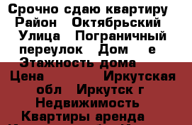 Срочно сдаю квартиру › Район ­ Октябрьский › Улица ­ Пограничный переулок › Дом ­ 1е › Этажность дома ­ 4 › Цена ­ 13 000 - Иркутская обл., Иркутск г. Недвижимость » Квартиры аренда   . Иркутская обл.,Иркутск г.